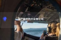 开户最好四大<strong>证券</strong>公司是哪四大？